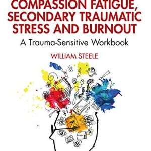 Reducing Compassion Fatigue, Secondary Traumatic Stress, and Burnout A Trauma-Sensitive Workbook