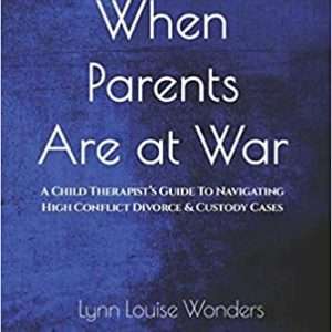 When Parents Are at War: A Child Therapist’s Guide To Navigating High Conflict Divorce & Custody Cases - Lynn Louise Wonders