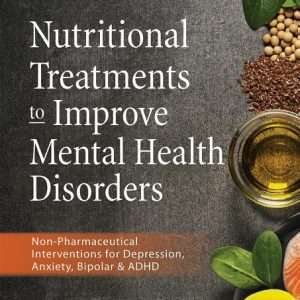 Nutritional Treatments to Improve Mental Health Disorders: Non-Pharmaceutical Interventions for Depression, Anxiety, Bipolar & ADHD