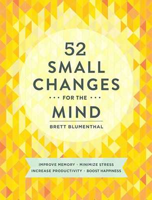 52 Small Changes for the Mind: Improve memory, minimize stress, increase productivity, boost happiness- Brett Blumenthal