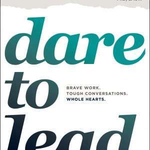 Dare to Lead: Brave Work. Tough Conversations. Whole Hearts- Brene Brown