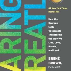 Daring Greatly: How the Courage to Be Vulnerable Transforms the Way We Live, Love, Parent, and Lead - Brene Brown