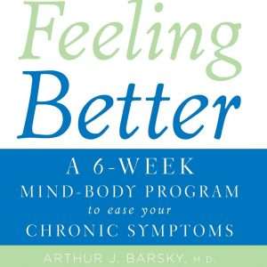 Feeling Better : A 6 Week Mind - Body Program To Ease Your Chronic Symptoms - Arthur Barsky & Emily Deans