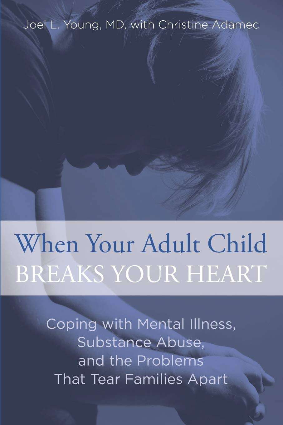 When Your Adult Child Breaks Your Heart: Coping With Mental Illness, Substance Abuse, And The Problems That Tear Families Apart- Joel Young and Christine Adamec
