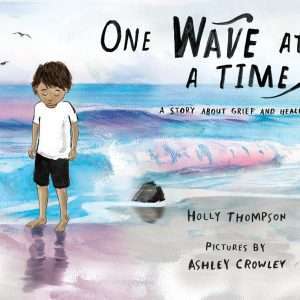 One Wave at a Time: A story about grief and healing- Holly Thompson