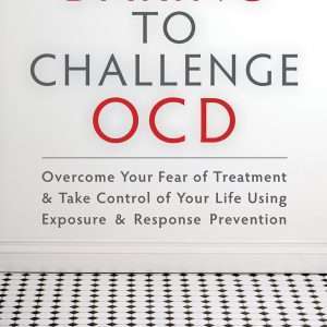 Daring to Challenge OCD: Overcome Your Fear of Treatment and Take Control of Your Life Using Exposure and Response Prevention - Joan Davidson PhD