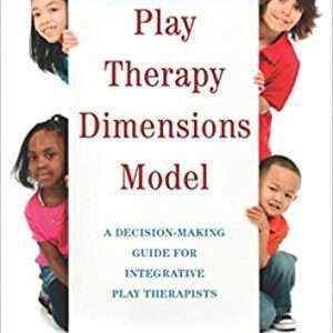 Play Therapy Dimensions Model : A Decision-Making Guide for Integrative Play Therapists - Lorri Yasenik and Ken Gardner