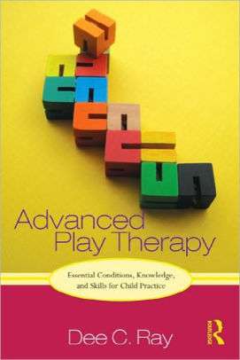 Advanced Play Therapy: Essential Conditions, Knowledge, and Skills for Child Practice - Dee C. Ray