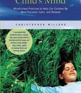Child's Mind: Mindfulness Practices to Help Our Children Be More Focused, Calm, and Relaxed - Christopher Willard