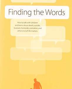 Finding The Words: How To Talk With Children And Teens About Death Suicide Funerals How Maside Cremation And Other End Of Life Matters – Allen Wolfelt