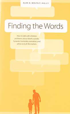 Finding The Words: How To Talk With Children And Teens About Death Suicide Funerals How Maside Cremation And Other End Of Life Matters – Allen Wolfelt