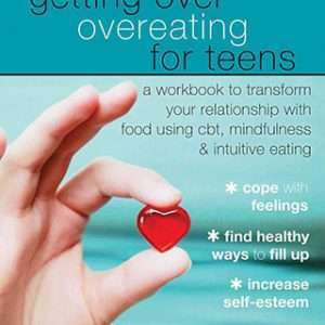 Getting Over Overeating for Teens: A Workbook to transform your relationship with food using cbt, mindfulness