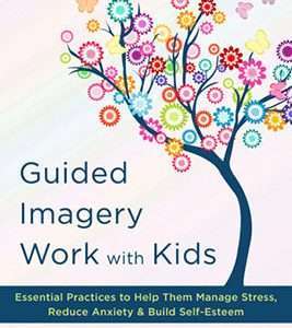 Guided Imagery Work with Kids Essential Practices to Help Them Manage Stress, Reduce Anxiety & Build Self-Esteem - Mellisa Dormoy