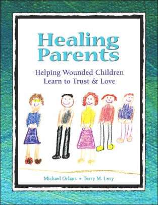 Healing Parents: Helping Wounded Children Learn To Trust And Love- Michael Orlando, Terry Levy