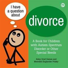 I Have a Question About Divorce: A Book for Children with Autism Spectrum Disorder or Other Special Needs- Arlen Grad Gaines and Meredith Englander Polsky