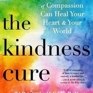 Kindness Cure (The): How the Science of Compassion Can Heal Your Heart & Your World - Tara Cousineau