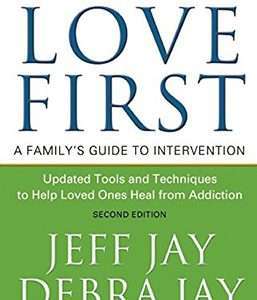 Love First: A Family's Guide to Intervention: Updated Tools and Techniques to Help Loved Ones Heal from Addiction - Jeff Jay & Debra Jay