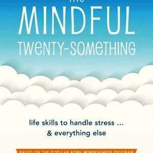 Mindful Twenty-Something: Life Skills to Handle Stress . . . & Everything Else - Holly B Rogers