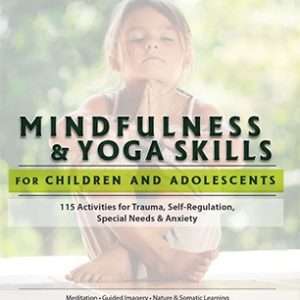 Mindfulness & Yoga Skills for Children and Adolescents: 115 Activities for Trauma, Self-Regulation, Special Needs & Anxiety