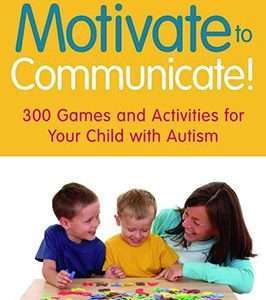 Motivate to Communicate! 300 Games and Activities for Your Child with Autism- Simone Griffin and Dianne Sandler