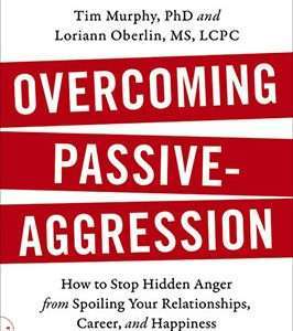 Overcoming Passive-Aggression: How to Stop Hidden Anger from Spoiling Your Relationships, Career, and Happiness - Tim Murphy Loriann Oberlin