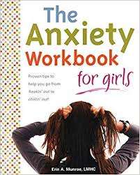 The Anxiety Workbook For Girls: Proven Tips To Help You Go From Freakin Out To Chillin Out!- Erin Munroe