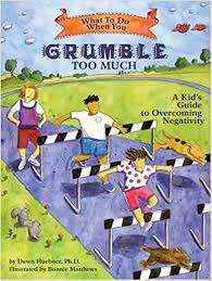 What To Do When You Grumble Too Much: A Kid’s Guide To Overcoming Negativity- Dawn Huebner