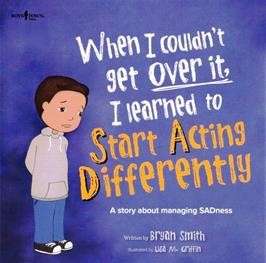 When I Couldn't Get Over It, I Learned to Start Acting Differently: A Story About Managing Sadness - Bryan Smith