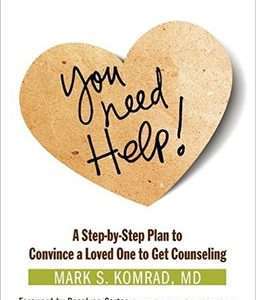 You Need Help! : A Step-by-Step Plan to Convince a Loved One to Get Counseling - Mark S. Komrad