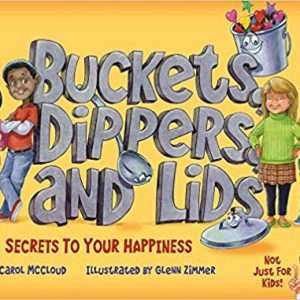 Buckets, Dippers, and Lids: Secrets to Your Happiness Not Just for Kids- Carol McCloud