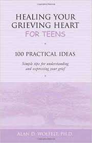 Healing Your Grieving Heart For Teens: 100 Practical Ideas Simple Tips For Understanding And Expressing Your Grief – Alan Wolfelt