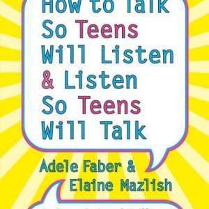 How to Talk So Teens Will Listen and Listen So Teens Will Talk