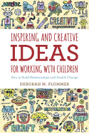 Inspiring and Creative Ideas for Working with Children: How to Build Relationships and Enable Change - Deborah M. Plummer