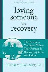 Loving Someone in Recovery: The Answers You Need When Your Partner Is Recovering From Addiction A Mindfulness Approach - Beverly Berg