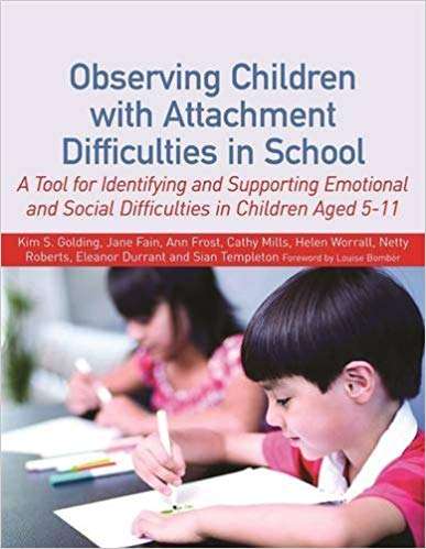 Observing Children with Attachment Difficulties in School: A Tool for Identifying and Supporting Emotional and Social Difficulties in Children Aged 5-11 - Golding Fain Frost Mills Worrall Roberts Durrant Templeton