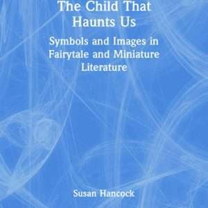 The Child That Haunts Us: Symbols and Images in Fairytale and Miniature Literature (1ST ed.)- Susan Hancock