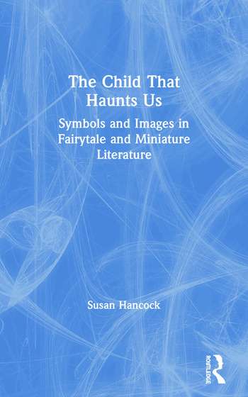 The Child That Haunts Us: Symbols and Images in Fairytale and Miniature Literature (1ST ed.)- Susan Hancock
