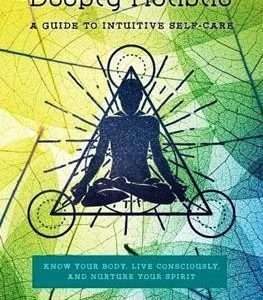 Deeply Holistic: Guide to Intuitive Self-Care--Know Your Body, Livec Onsciously, & Nurture Your Spirit Author(s) : Pip Waller