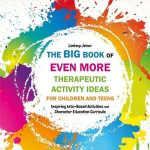 The Big Book of Even More Therapeutic Activity Ideas for Children and Teens Inspiring Arts-Based Activities and Character Education Curriula - Lindsey Joiner