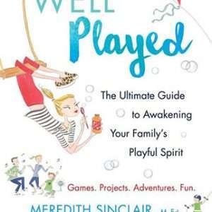 Well Played : The Ultimate Guide to Awakening Your Family's Playful Spirit - Meredith Sinclair