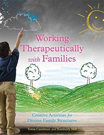 Working Therapeutically with Families - Creative Activities for Diverse Family Structures - Tonia Caselman and Kimberly Hill