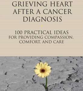 Healing a Friend or Loved One's Grieving Heart After a Cancer Diagnosis 100 Practical Ideas for Providing Compassion, Comfort, and Care- Alan D. Wolfelt, By Kirby J. Duvall