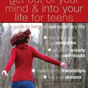 Get Out of Your Mind and Into Your Life for Teens- Joseph V. Ciarrochi, Louise L. Hayes and Ann Bailey Foreword by Steven C. Hayes