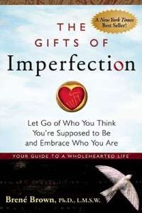 The Gifts of Imperfection: Let Go of Who You Think You're Supposed to Be and Embrace Who You Are. Your Guide to a Wholehearted Life- Brene Brown