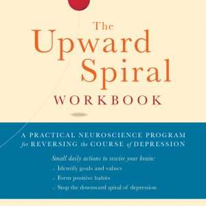 The Upward Spiral Workbook A Practical Neuroscience Program for Reversing the Course of Depression- Alex Korb