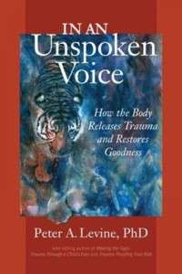 In An Unspoken Voice: How The Body Releases Trauma And Restores Goodness- Peter Levine