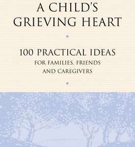 Healing A Child’s Grieving Heart: 100 Practical Ideas For Families Friends And Caregivers – Allen Wolfelt