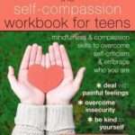 The Self- Compassion Workbook for Teens: Mindfulness and compassion skills to overcome self-criticism & embrace who you are