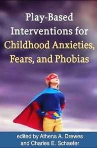 Play-Based Interventions for Childhood Anxieties, Fears, and Phobias- edited by Athena Drewes and Charles Schaefer