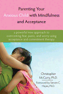 Parenting Your Anxious Child with Mindfulness and Acceptance: A Powerful New Approach to Overcoming Fear, Panic, and Worry Using Acceptance and Commitment Therapy- McCurry, Christopher (Author), Hayes, Steven C